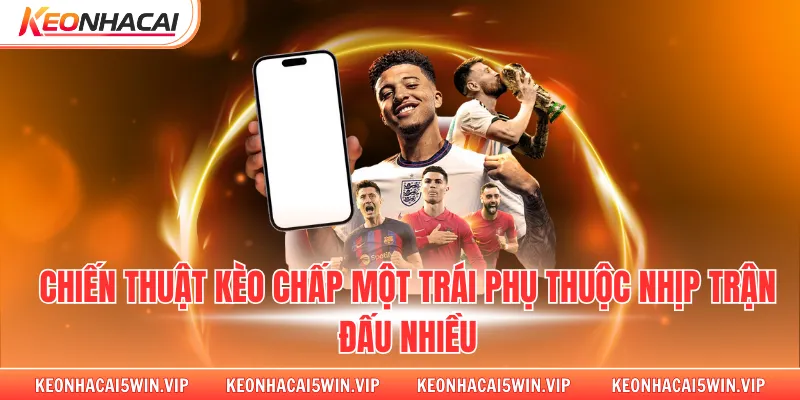 Chiến thuật kèo chấp một trái phụ thuộc nhịp trận đấu nhiều