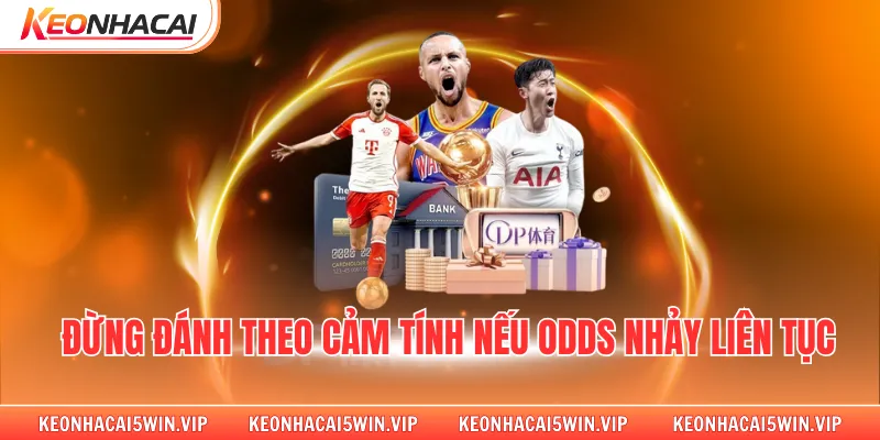 Đừng đánh theo cảm tính nếu odds nhảy liên tục