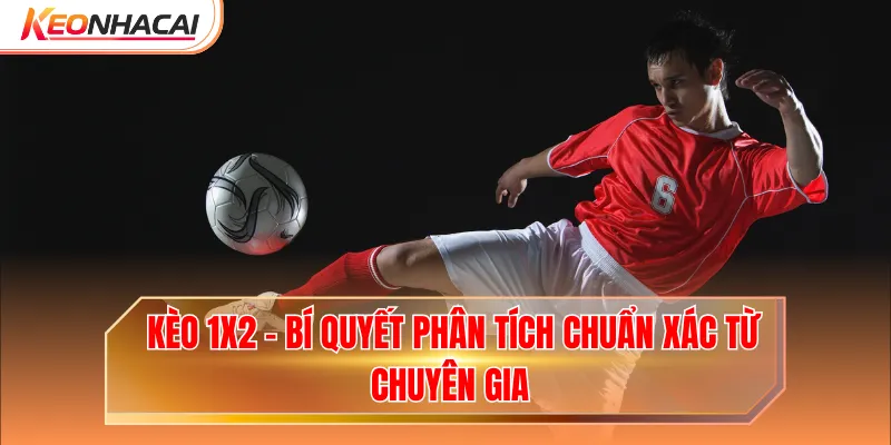 Kèo 1X2 - Bí Quyết Phân Tích Chuẩn Xác Từ Chuyên Gia