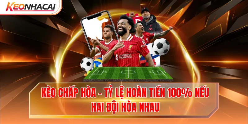 Kèo Chấp Hòa - Tỷ Lệ Hoàn Tiền 100% Nếu Hai Đội Hòa Nhau